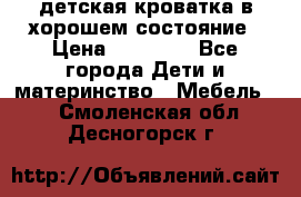 детская кроватка в хорошем состояние › Цена ­ 10 000 - Все города Дети и материнство » Мебель   . Смоленская обл.,Десногорск г.